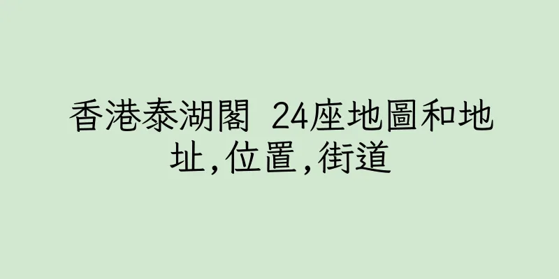 香港泰湖閣 24座地圖和地址,位置,街道