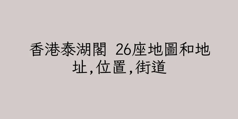 香港泰湖閣 26座地圖和地址,位置,街道
