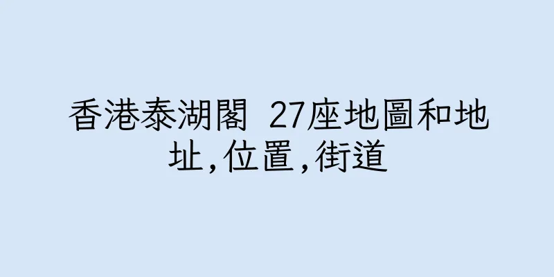 香港泰湖閣 27座地圖和地址,位置,街道