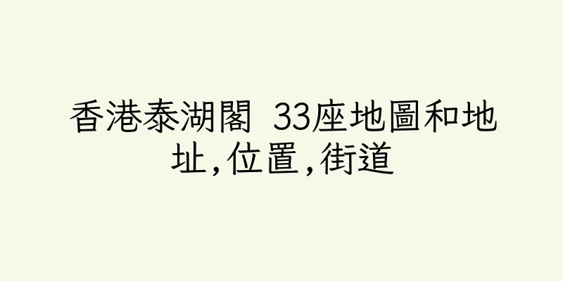 香港泰湖閣 33座地圖和地址,位置,街道