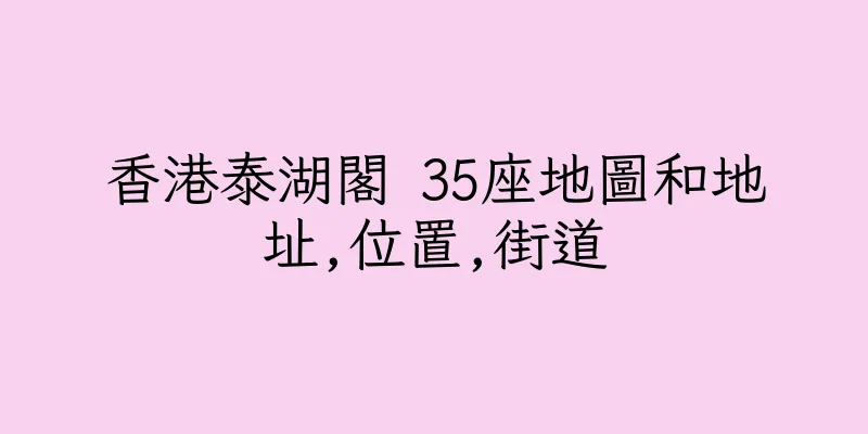 香港泰湖閣 35座地圖和地址,位置,街道