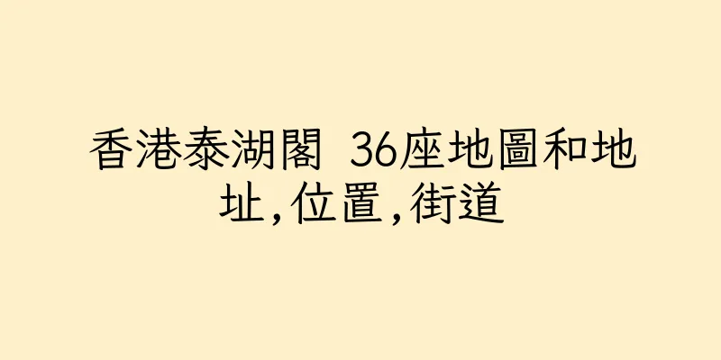 香港泰湖閣 36座地圖和地址,位置,街道