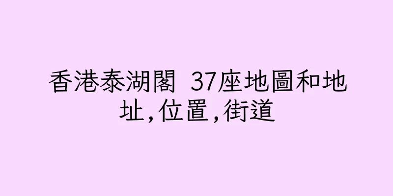 香港泰湖閣 37座地圖和地址,位置,街道