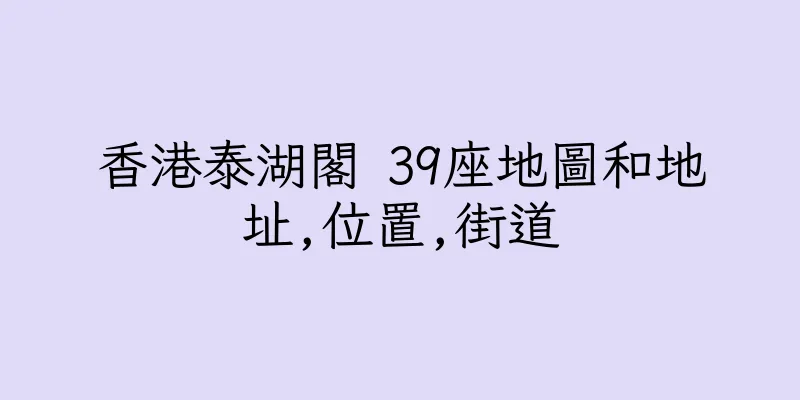 香港泰湖閣 39座地圖和地址,位置,街道