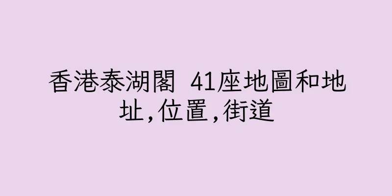香港泰湖閣 41座地圖和地址,位置,街道