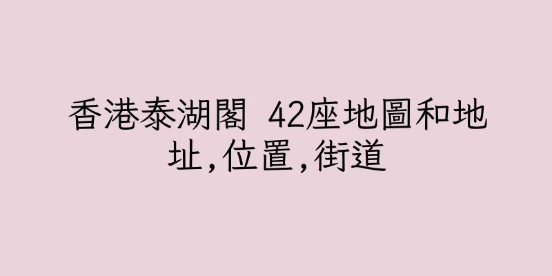 香港泰湖閣 42座地圖和地址,位置,街道