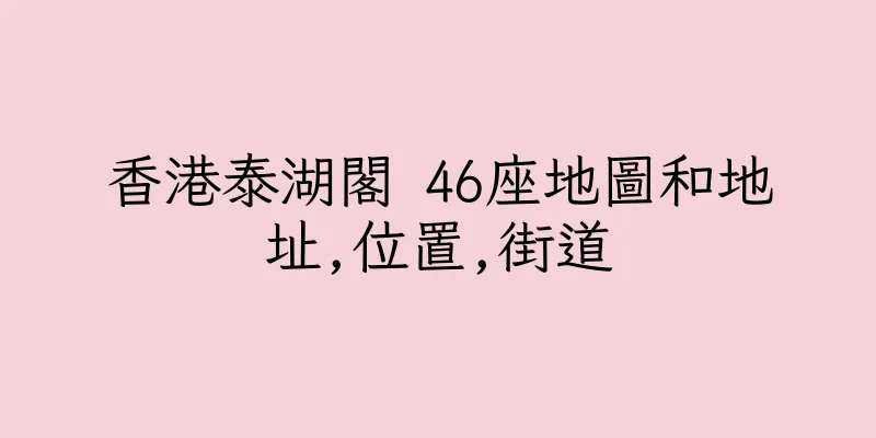 香港泰湖閣 46座地圖和地址,位置,街道