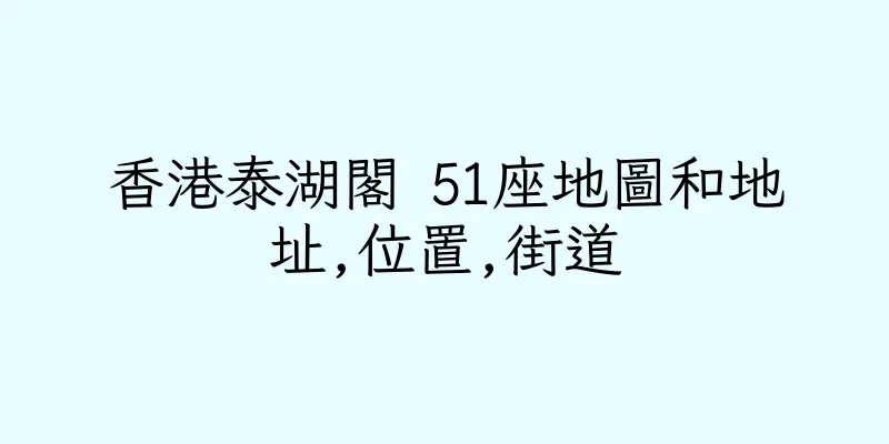 香港泰湖閣 51座地圖和地址,位置,街道