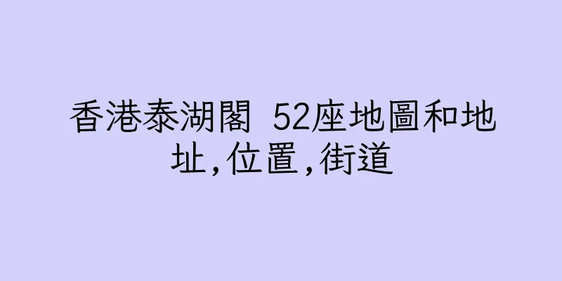 香港泰湖閣 52座地圖和地址,位置,街道