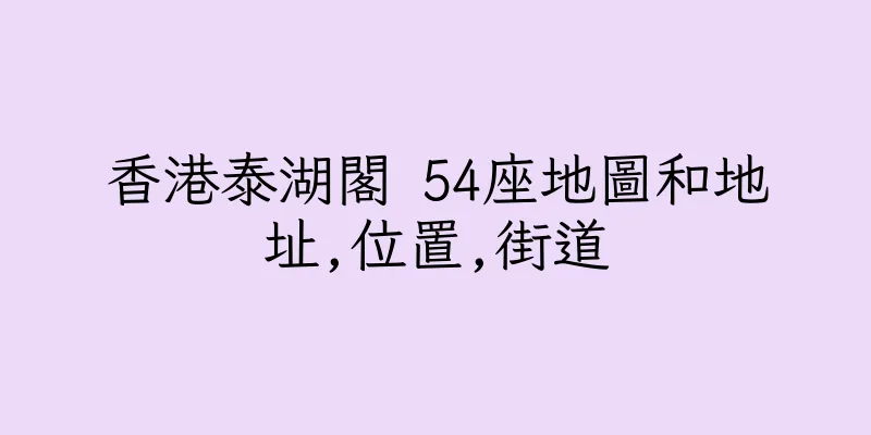 香港泰湖閣 54座地圖和地址,位置,街道