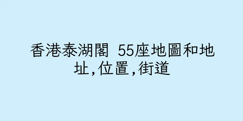 香港泰湖閣 55座地圖和地址,位置,街道