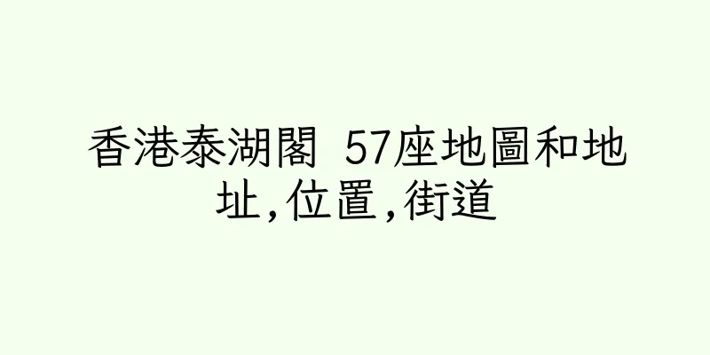 香港泰湖閣 57座地圖和地址,位置,街道