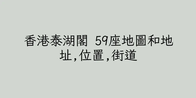 香港泰湖閣 59座地圖和地址,位置,街道