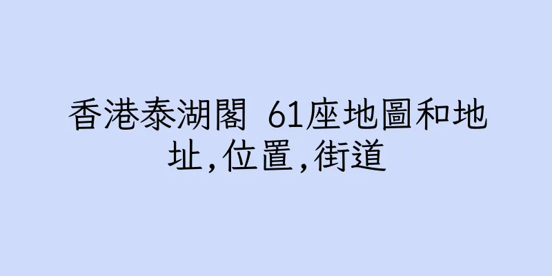 香港泰湖閣 61座地圖和地址,位置,街道
