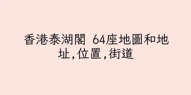 香港泰湖閣 64座地圖和地址,位置,街道