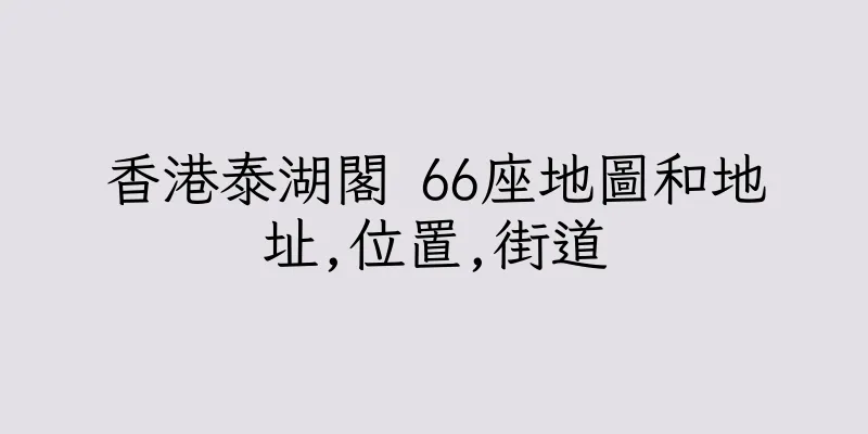 香港泰湖閣 66座地圖和地址,位置,街道