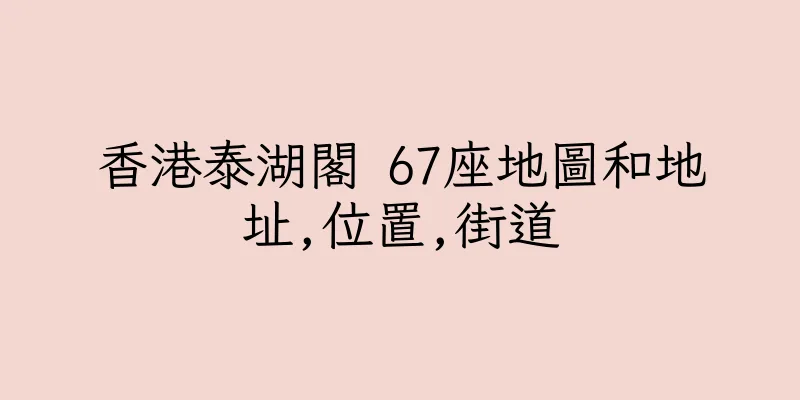香港泰湖閣 67座地圖和地址,位置,街道