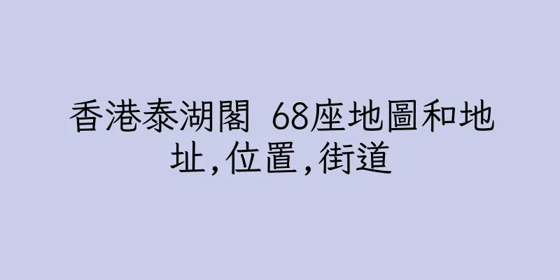 香港泰湖閣 68座地圖和地址,位置,街道