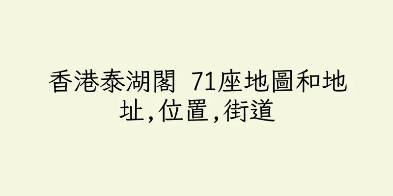 香港泰湖閣 71座地圖和地址,位置,街道