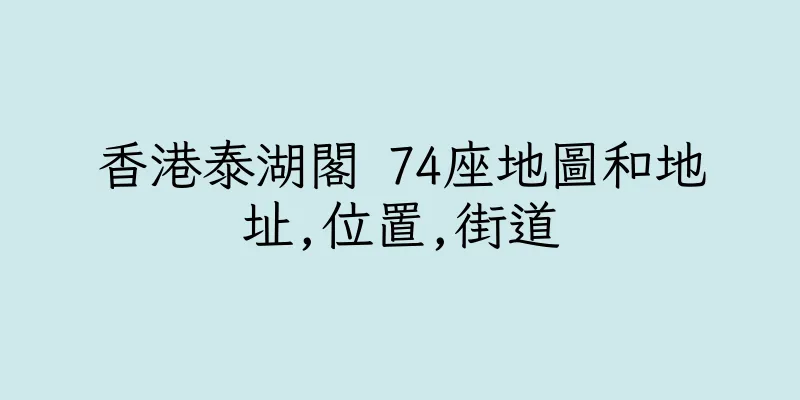 香港泰湖閣 74座地圖和地址,位置,街道