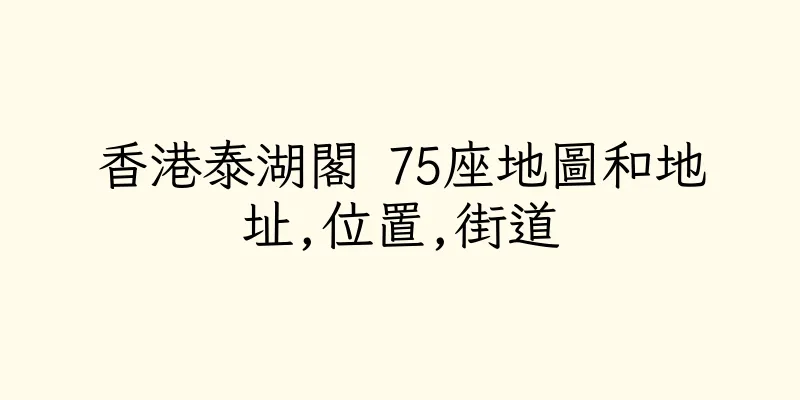 香港泰湖閣 75座地圖和地址,位置,街道