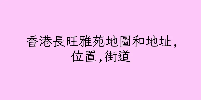香港長旺雅苑地圖和地址,位置,街道