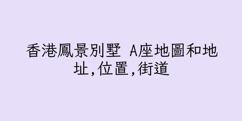 香港鳳景別墅 A座地圖和地址,位置,街道