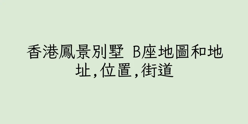 香港鳳景別墅 B座地圖和地址,位置,街道