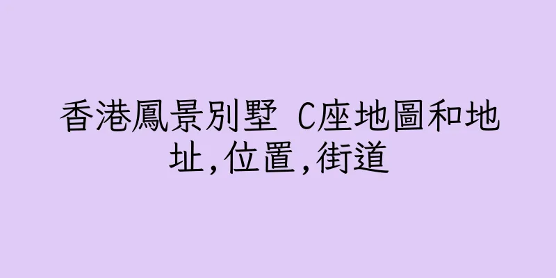 香港鳳景別墅 C座地圖和地址,位置,街道