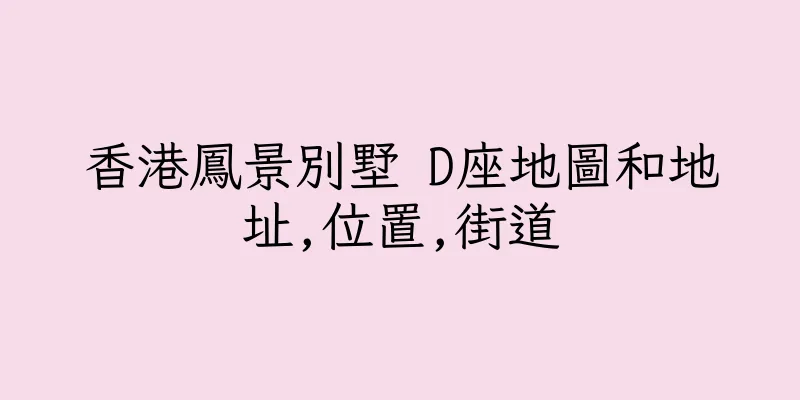 香港鳳景別墅 D座地圖和地址,位置,街道