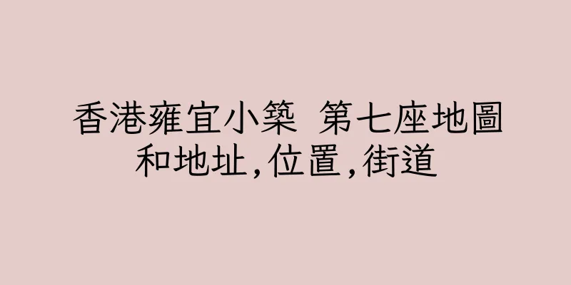 香港雍宜小築 第七座地圖和地址,位置,街道