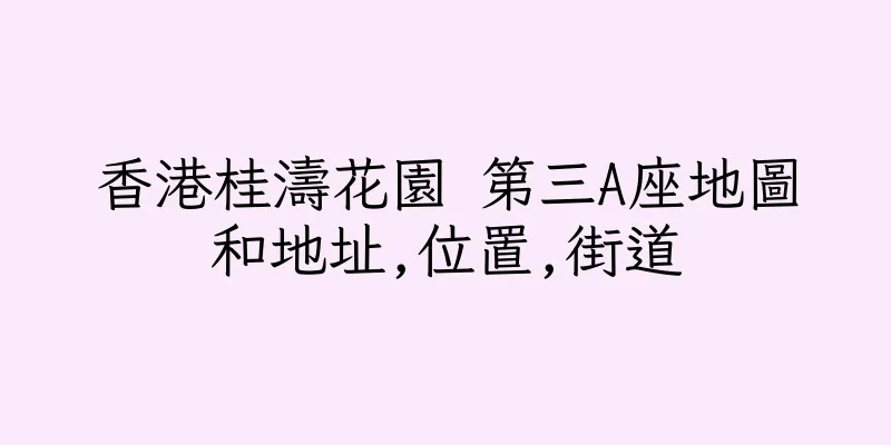 香港桂濤花園 第三A座地圖和地址,位置,街道