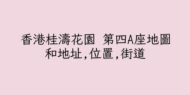 香港桂濤花園 第四A座地圖和地址,位置,街道