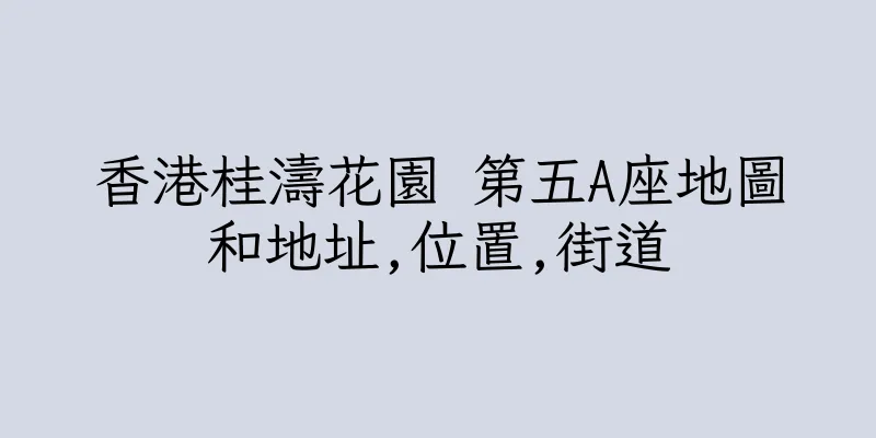 香港桂濤花園 第五A座地圖和地址,位置,街道