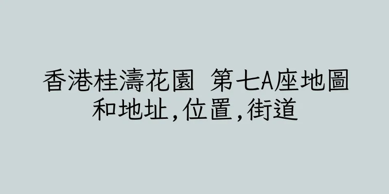 香港桂濤花園 第七A座地圖和地址,位置,街道