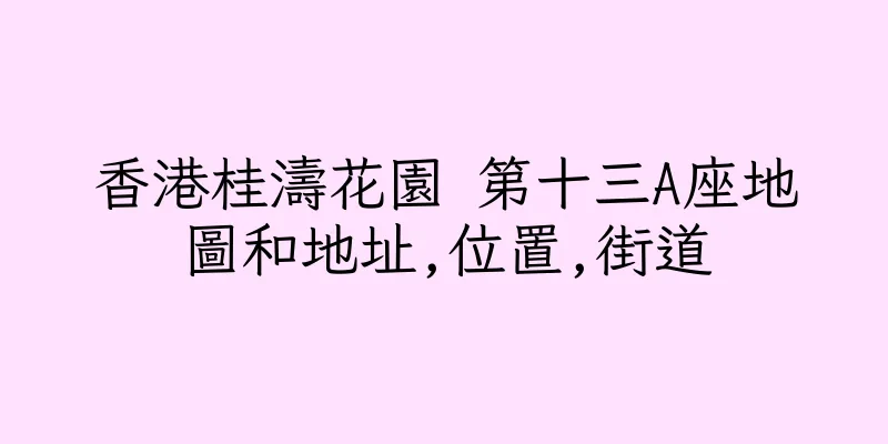 香港桂濤花園 第十三A座地圖和地址,位置,街道