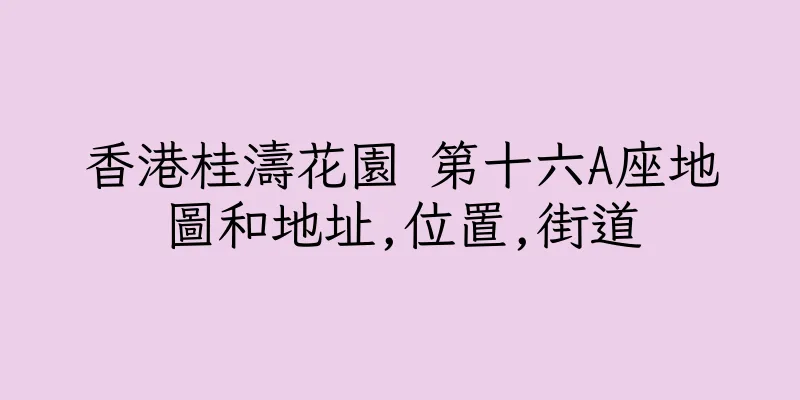 香港桂濤花園 第十六A座地圖和地址,位置,街道
