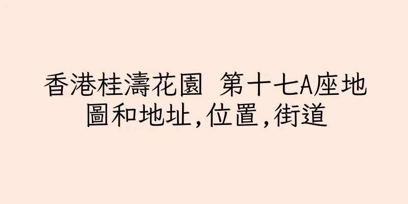 香港桂濤花園 第十七A座地圖和地址,位置,街道