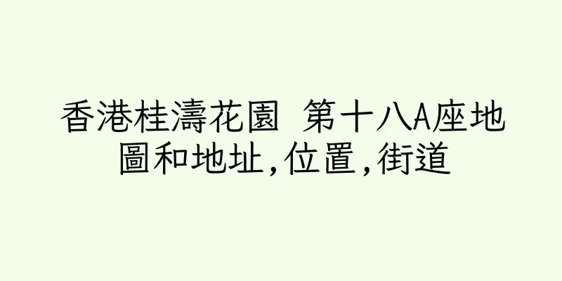 香港桂濤花園 第十八A座地圖和地址,位置,街道
