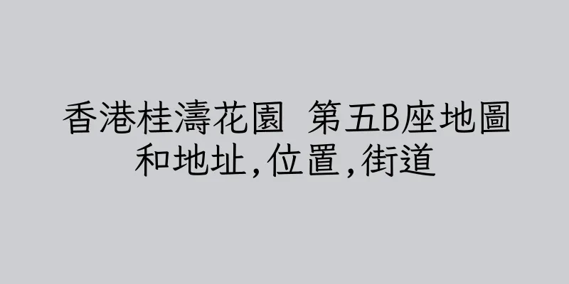 香港桂濤花園 第五B座地圖和地址,位置,街道