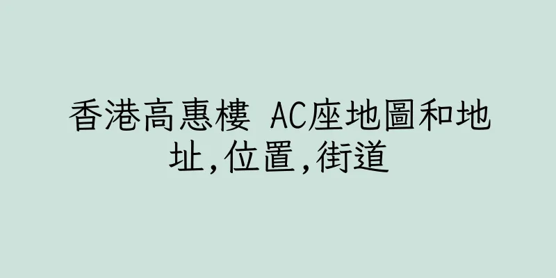 香港高惠樓 AC座地圖和地址,位置,街道