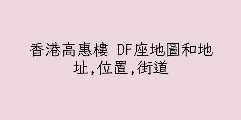 香港高惠樓 DF座地圖和地址,位置,街道