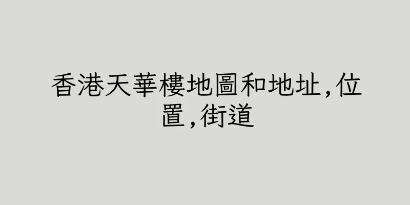香港天華樓地圖和地址,位置,街道