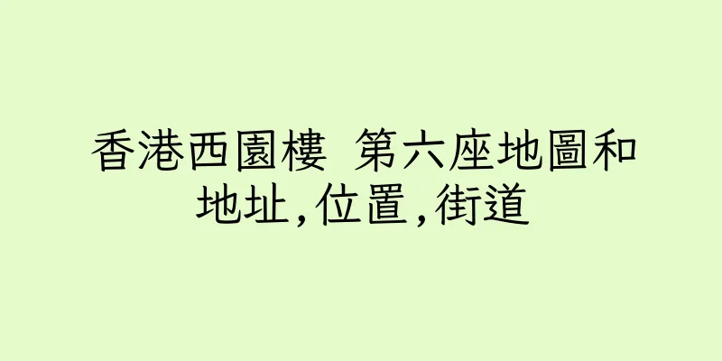 香港西園樓 第六座地圖和地址,位置,街道