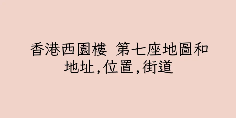 香港西園樓 第七座地圖和地址,位置,街道