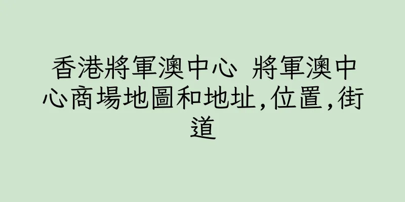香港將軍澳中心 將軍澳中心商場地圖和地址,位置,街道