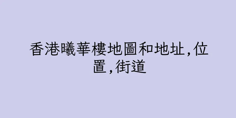 香港曦華樓地圖和地址,位置,街道