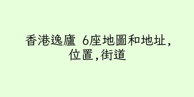 香港逸廬 6座地圖和地址,位置,街道
