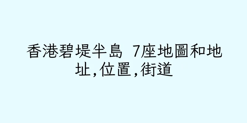 香港碧堤半島 7座地圖和地址,位置,街道