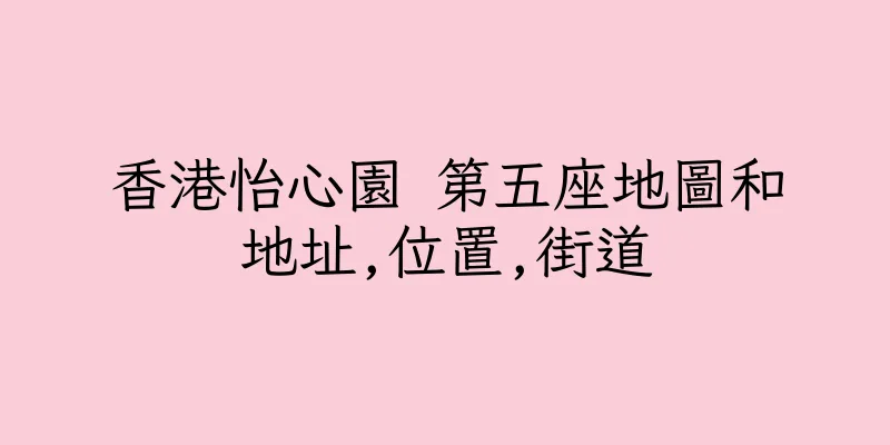 香港怡心園 第五座地圖和地址,位置,街道